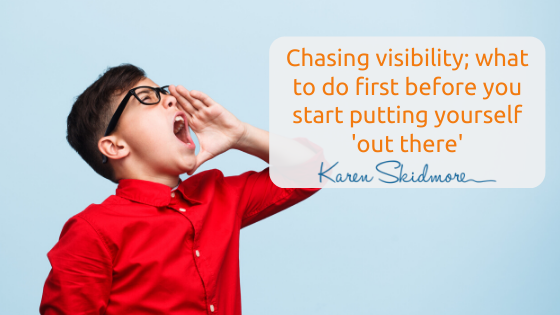 Chasing visibility – what to do first before you start putting yourself ‘out there’